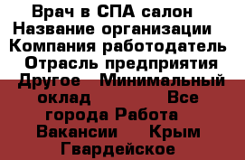 Врач в СПА-салон › Название организации ­ Компания-работодатель › Отрасль предприятия ­ Другое › Минимальный оклад ­ 28 000 - Все города Работа » Вакансии   . Крым,Гвардейское